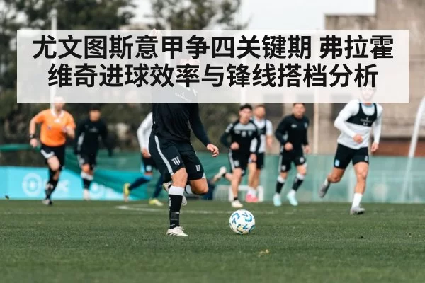 尤文图斯意甲争四关键期 弗拉霍维奇进球效率与锋线搭档分析